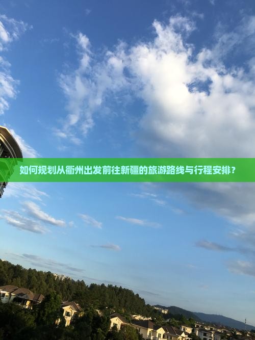 如何规划从衢州出发前往新疆的旅游路线与行程安排？