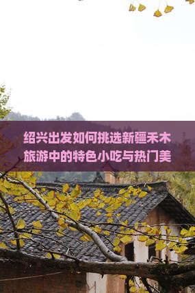 绍兴出发如何挑选新疆禾木旅游中的特色小吃与热门美食？