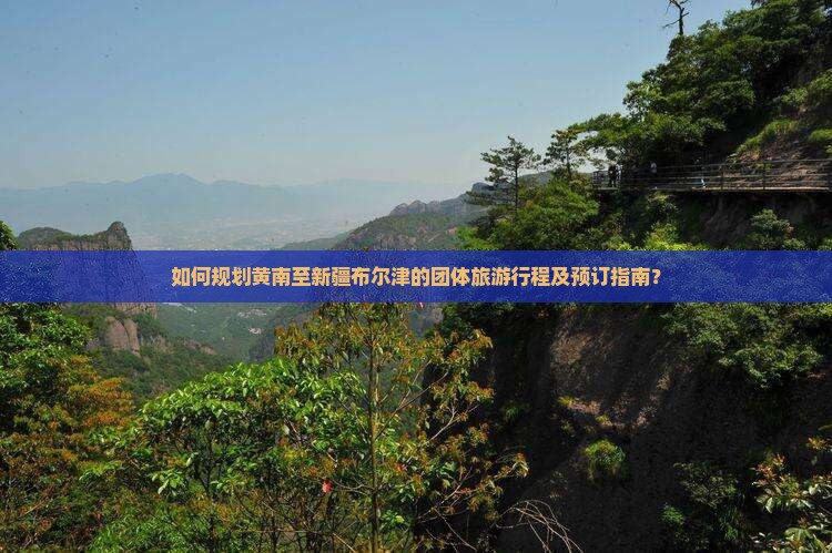 如何规划黄南至新疆布尔津的团体旅游行程及预订指南？