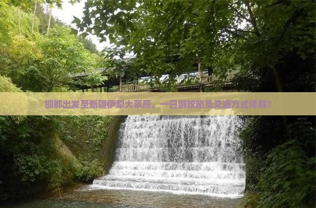 邯郸出发至新疆伊犁大草原，一日游攻略及交通方式详解？