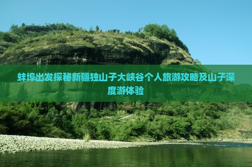 蚌埠出发探秘新疆独山子大峡谷个人旅游攻略及山子深度游体验