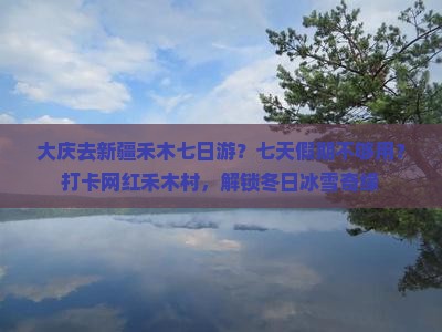 大庆去新疆禾木七日游？七天假期不够用？打卡网红禾木村，解锁冬日冰雪奇缘