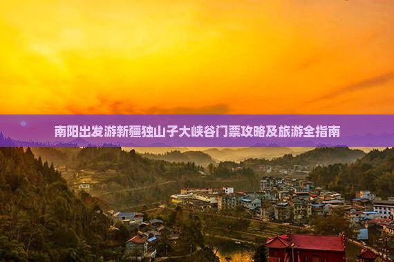 南阳出发游新疆独山子大峡谷门票攻略及旅游全指南
