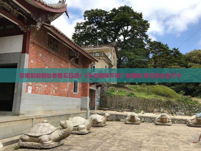 黔南到新疆吐鲁番五日游？5天时间够不够？新疆棉+网红景点全打卡