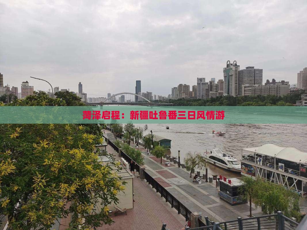 菏泽启程：新疆吐鲁番三日风情游