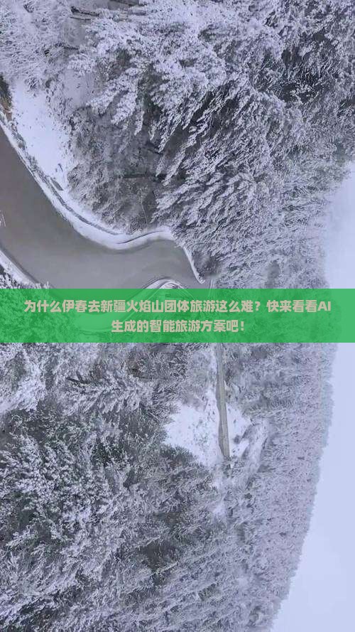 为什么伊春去新疆火焰山团体旅游这么难？快来看看AI生成的智能旅游方案吧！
