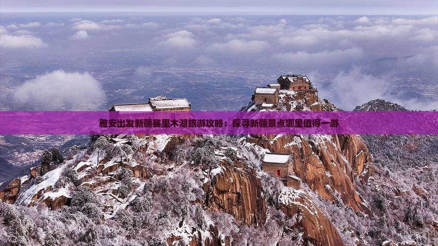 雅安出发新疆赛里木湖旅游攻略：探寻新疆景点哪里值得一游