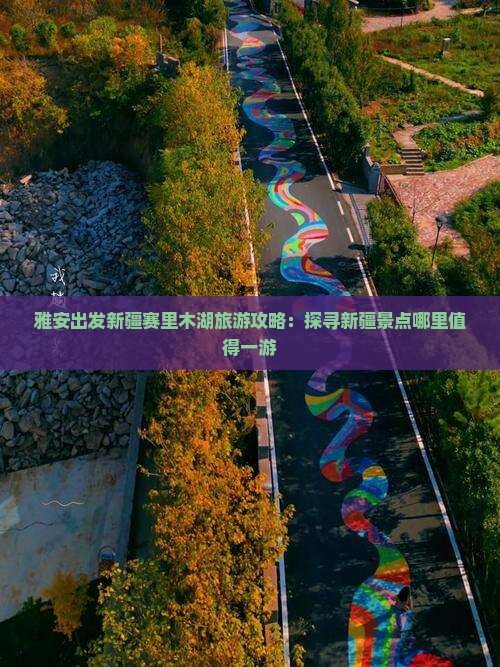 雅安出发新疆赛里木湖旅游攻略：探寻新疆景点哪里值得一游