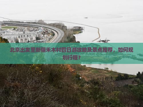 北京出发至新疆禾木村四日游攻略及景点推荐，如何规划行程？