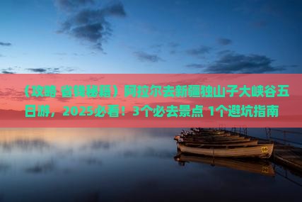 阿拉尔去新疆独山子大峡谷五日游