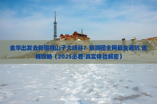 金华去新疆独山子大峡谷大型旅游团