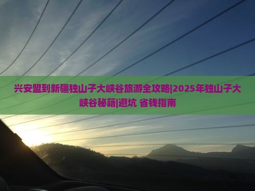 兴安盟去新疆独山子大峡谷个人游