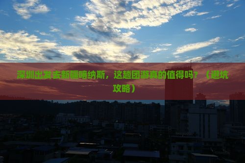 深圳去新疆喀纳斯团体旅游