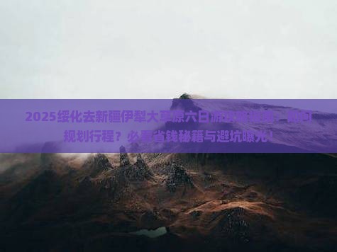 绥化去新疆伊犁大草原六日游