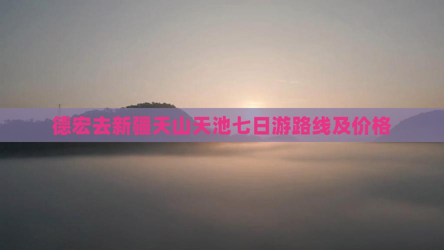 德宏去新疆天山天池七日游