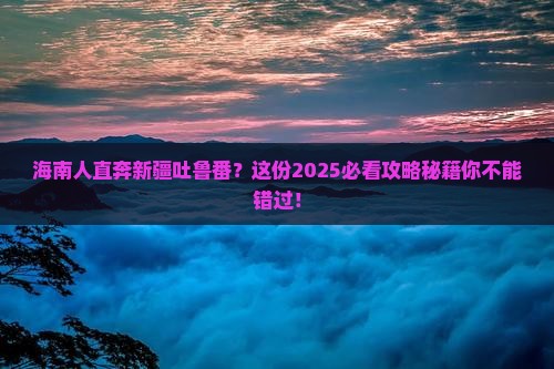 海南省直辖到新疆吐鲁番攻略