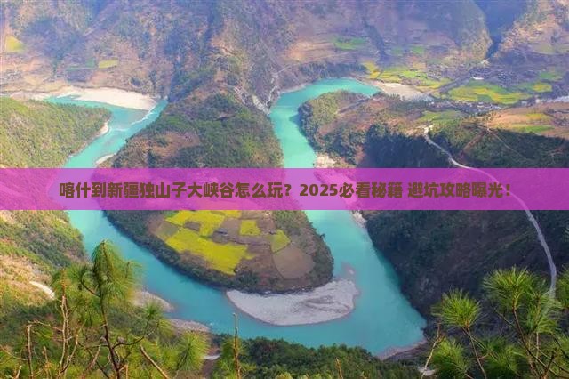 喀什到新疆独山子大峡谷哪里玩
