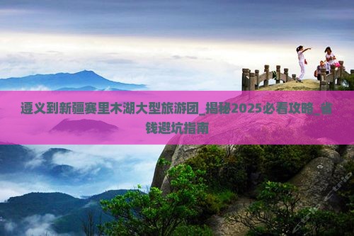 遵义到新疆赛里木湖大型旅游团