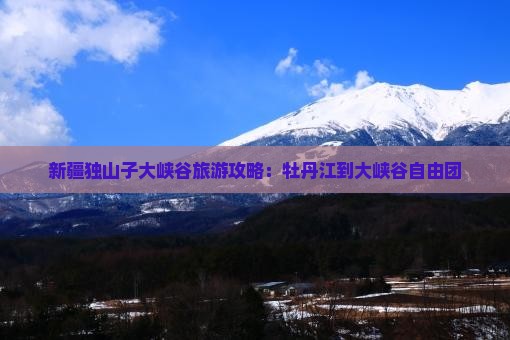 牡丹江到新疆独山子大峡谷自由团
