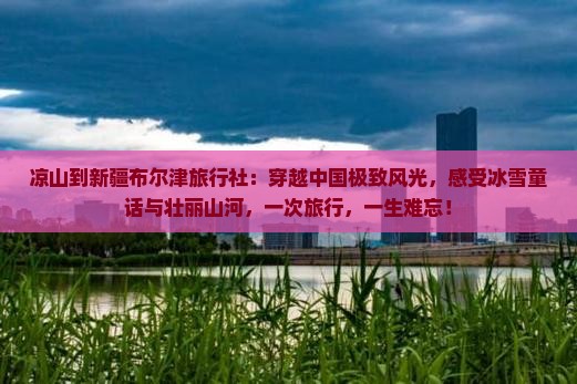 凉山到新疆布尔津旅行社