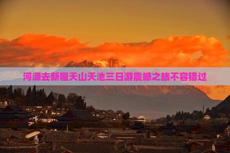 河源去新疆天山天池三日游