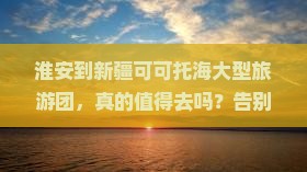 淮安到新疆可可托海大型旅游团