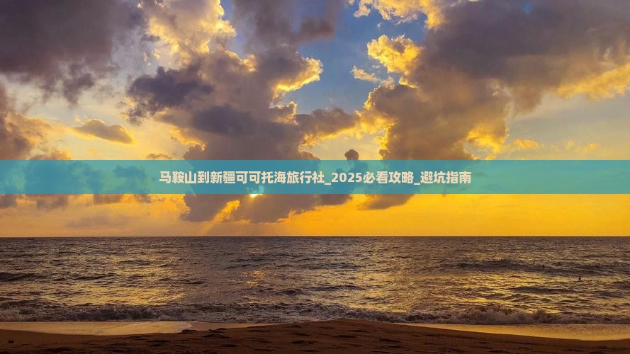 马鞍山到新疆可可托海旅行社