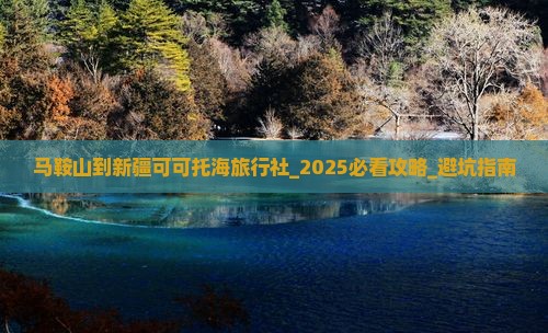 马鞍山到新疆可可托海旅行社