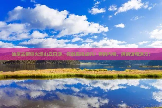 汕尾去新疆火焰山五日游