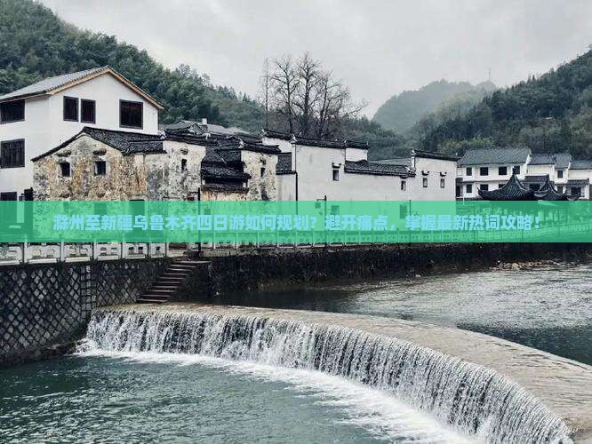 滁州至新疆乌鲁木齐四日游如何规划？避开痛点，掌握最新热词攻略！