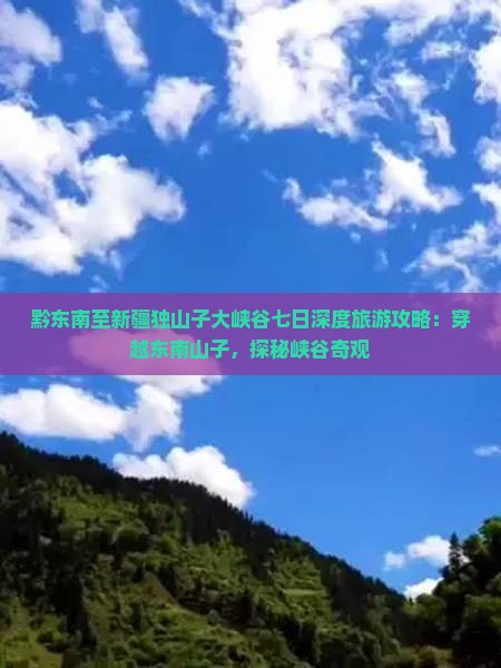 黔东南至新疆独山子大峡谷七日深度旅游攻略：穿越东南山子，探秘峡谷奇观