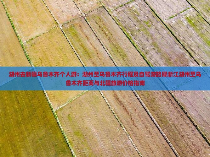 湖州去新疆乌鲁木齐个人游：湖州至乌鲁木齐行程及自驾游路犀浙江湖州至乌鲁木齐距离与北疆旅游价格指南