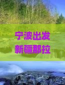 宁波出发新疆那拉提七日旅游行程攻略：深度旅行体验与实用攻略指南