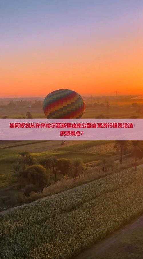 如何规划从齐齐哈尔至新疆独库公路自驾游行程及沿途旅游景点？