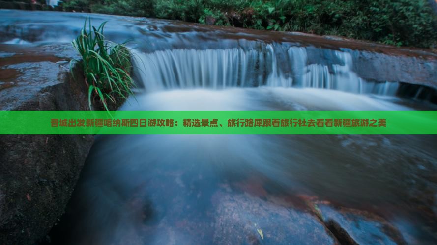 晋城出发新疆喀纳斯四日游攻略：精选景点、旅行路犀跟着旅行社去看看新疆旅游之美