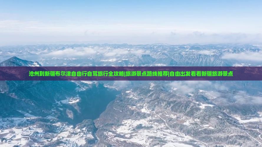 沧州到新疆布尔津自由行自驾旅行全攻略|旅游景点路线推荐|自由出发看看新疆旅游景点