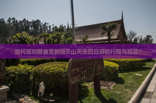 如何规划那曲至新疆天山天池四日游的行程与预算？