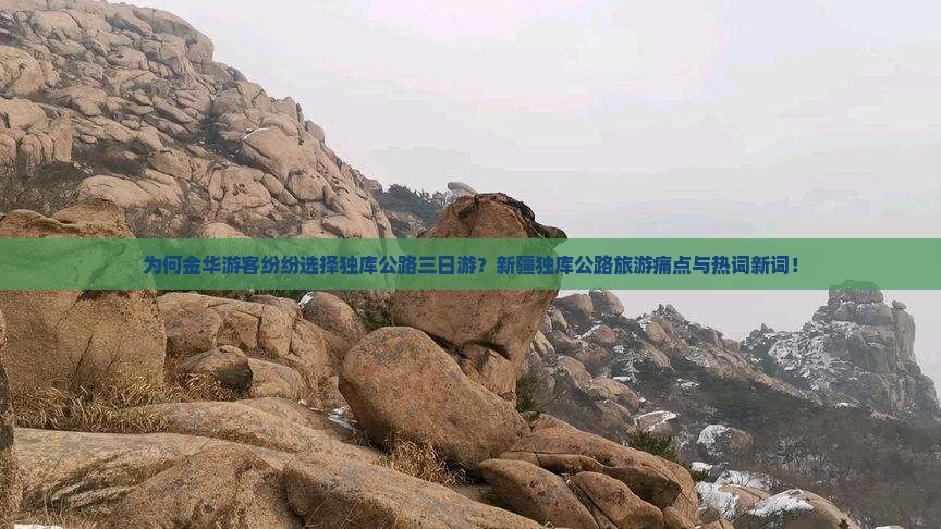 为何金华游客纷纷选择独库公路三日游？新疆独库公路旅游痛点与热词新词！