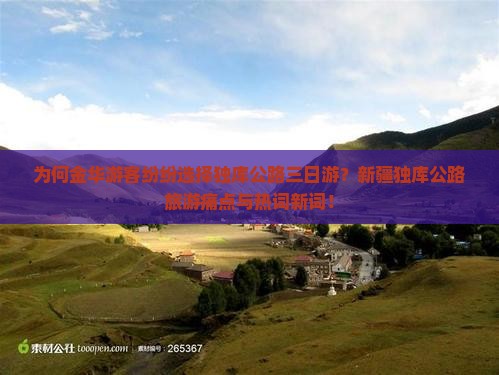 为何金华游客纷纷选择独库公路三日游？新疆独库公路旅游痛点与热词新词！
