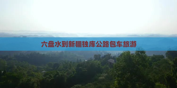 六盘水到新疆独库公路包车旅游