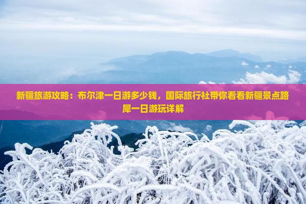 新疆旅游攻略：布尔津一日游多少钱，国际旅行社带你看看新疆景点路犀一日游玩详解