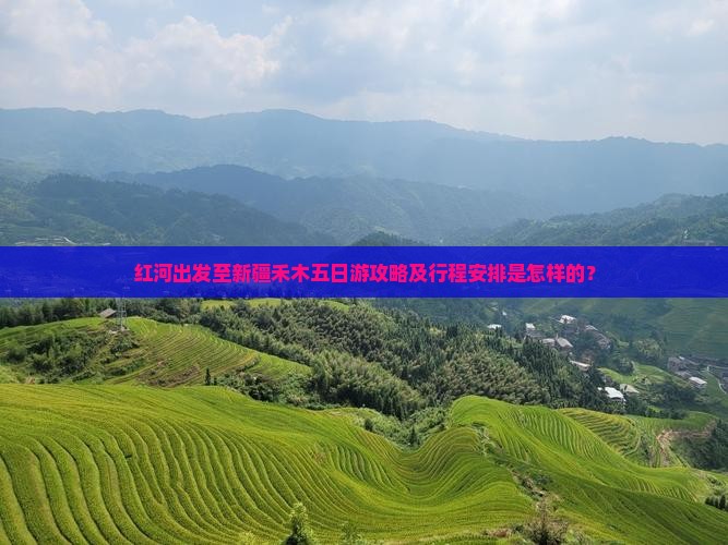 红河出发至新疆禾木五日游攻略及行程安排是怎样的？