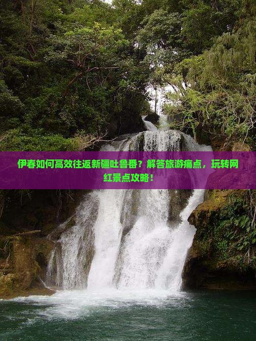 伊春如何高效往返新疆吐鲁番？解答旅游痛点，玩转网红景点攻略！