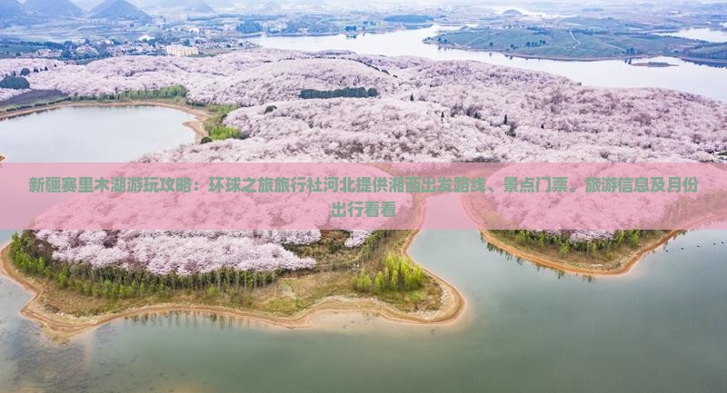 新疆赛里木湖游玩攻略：环球之旅旅行社河北提供湘西出发路线、景点门票、旅游信息及月份出行看看