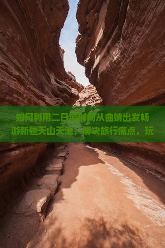 如何利用二日游时间从曲靖出发畅游新疆天山天池，解决旅行痛点，玩转网红景点？