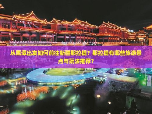 从鹰潭出发如何前往新疆那拉提?那拉提有哪些旅游景点与玩法推荐? 从鹰潭出发如何前往新疆那拉提?那拉提有哪些旅游景点与玩法推荐?