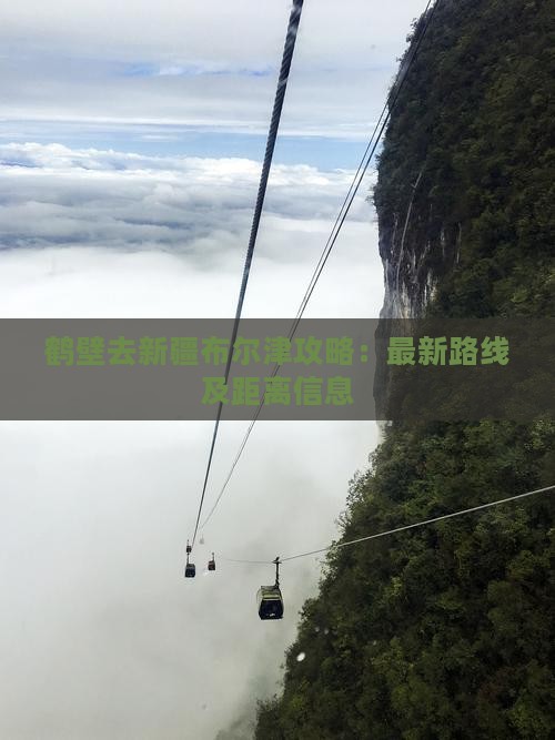 鹤壁去新疆布尔津攻略：最新路线及距离信息