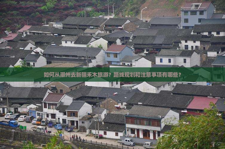 如何从潮州去新疆禾木旅游？路线规划和注意事项有哪些？