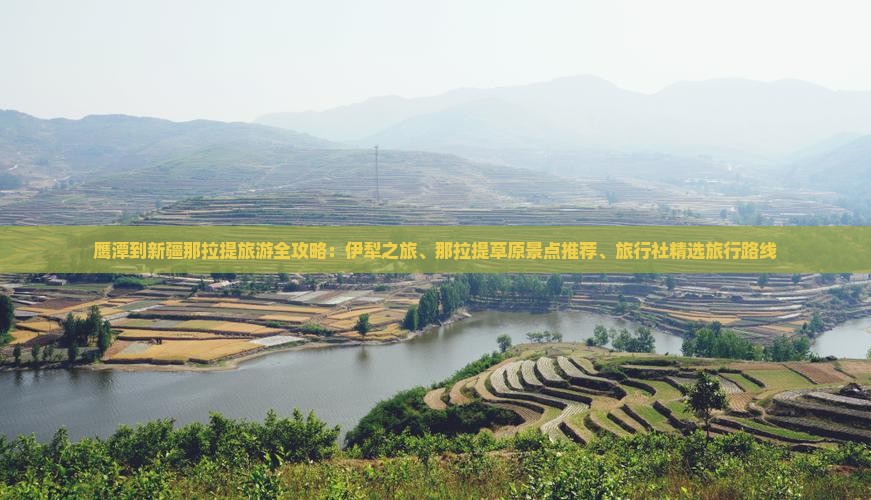 鹰潭到新疆那拉提旅游全攻略：伊犁之旅、那拉提草原景点推荐、旅行社精选旅行路线