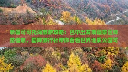 新疆可可托海旅游攻略：巴中出发南疆景区线路信息，国际旅行社带你看看世界地质公园可可美景